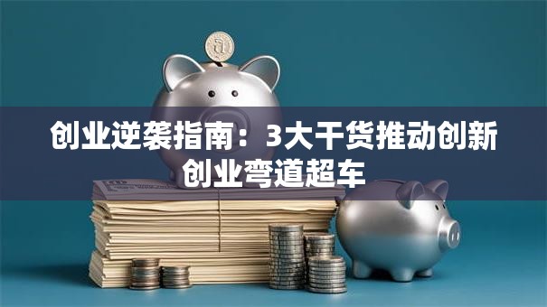 创业逆袭指南：3大干货推动创新创业弯道超车