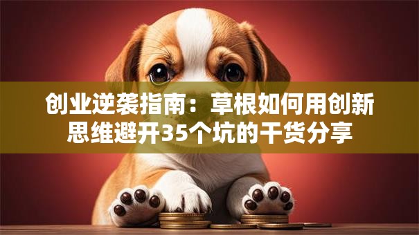 创业逆袭指南：草根如何用创新思维避开35个坑的干货分享