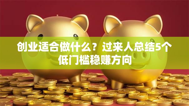 创业适合做什么？过来人总结5个低门槛稳赚方向