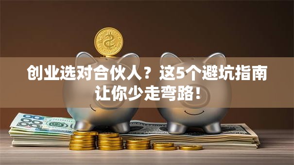 创业选对合伙人？这5个避坑指南让你少走弯路！