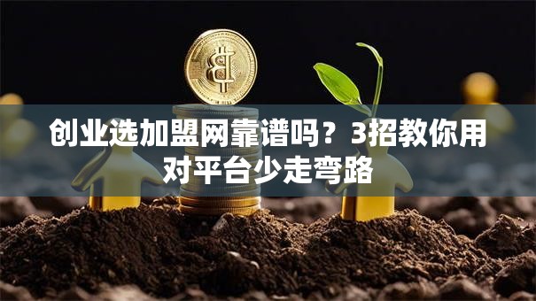 创业选加盟网靠谱吗？3招教你用对平台少走弯路