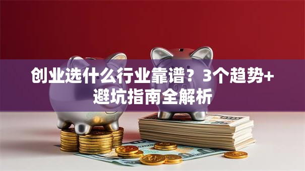 创业选什么行业靠谱？3个趋势+避坑指南全解析