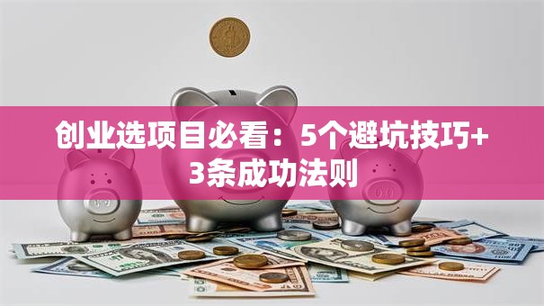 创业选项目必看：5个避坑技巧+3条成功法则