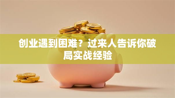 创业遇到困难？过来人告诉你破局实战经验