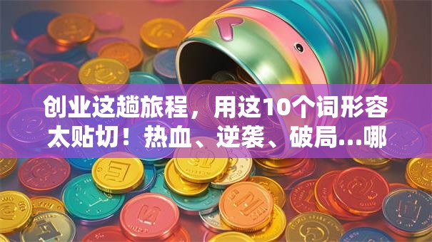 创业这趟旅程，用这10个词形容太贴切！热血、逆袭、破局…哪个戳中你？