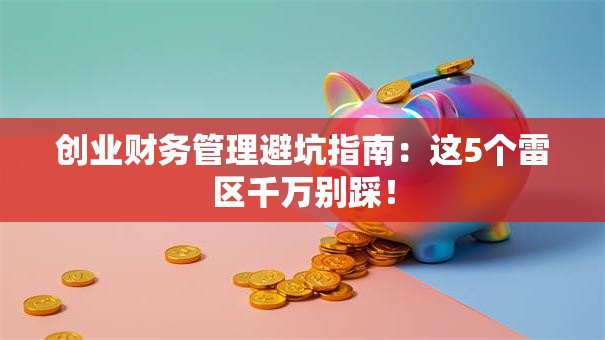 创业财务管理避坑指南：这5个雷区千万别踩！