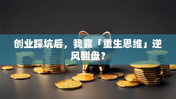 创业踩坑后，我靠「重生思维」逆风翻盘？