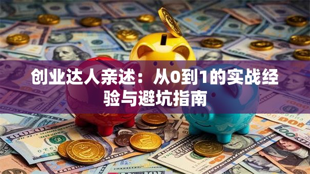 创业达人亲述：从0到1的实战经验与避坑指南