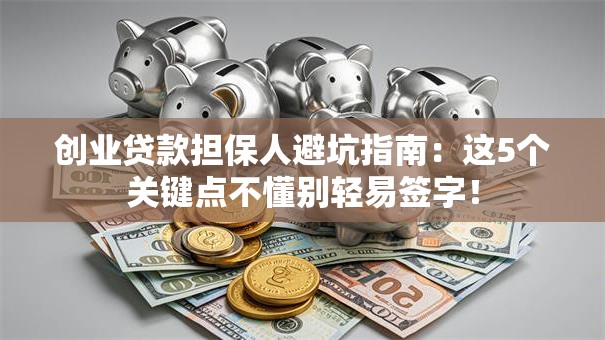 创业贷款担保人避坑指南：这5个关键点不懂别轻易签字！