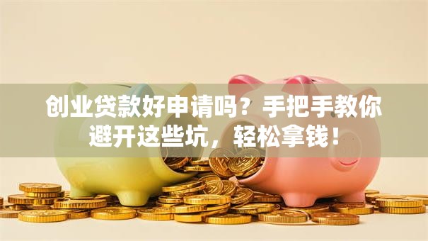创业贷款好申请吗？手把手教你避开这些坑，轻松拿钱！