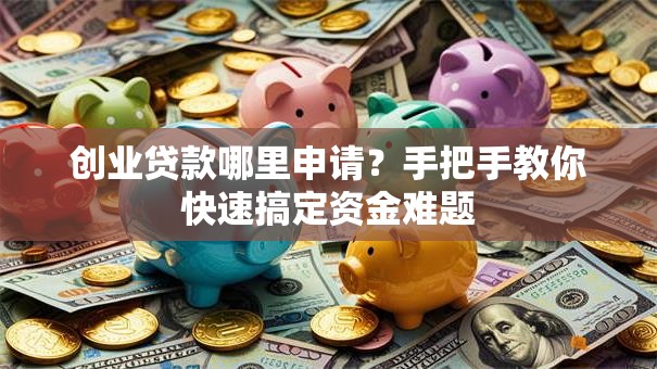 创业贷款哪里申请？手把手教你快速搞定资金难题