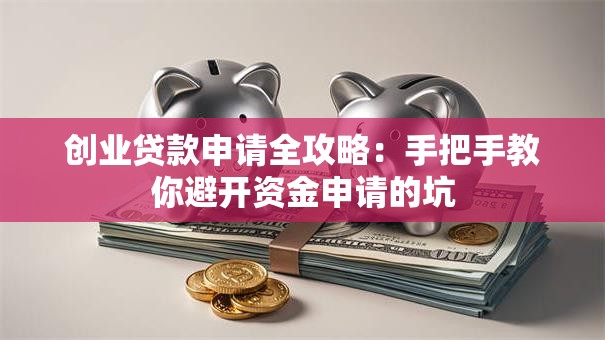 创业贷款申请全攻略：手把手教你避开资金申请的坑