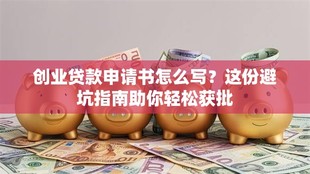 创业贷款申请书怎么写？这份避坑指南助你轻松获批