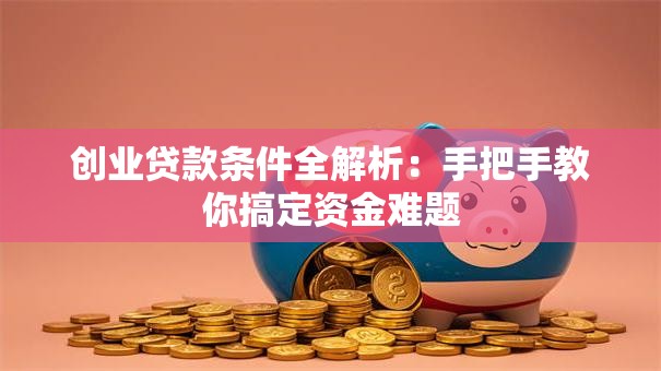 创业贷款条件全解析：手把手教你搞定资金难题