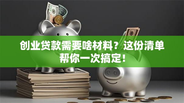 创业贷款需要啥材料？这份清单帮你一次搞定！