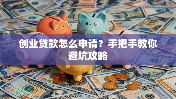 创业贷款怎么申请？手把手教你避坑攻略