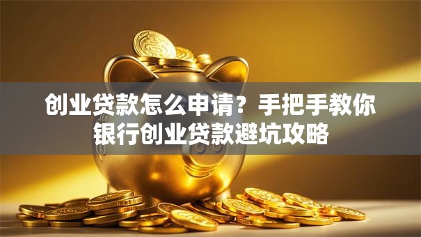 创业贷款怎么申请？手把手教你银行创业贷款避坑攻略