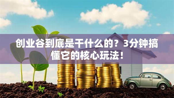创业谷到底是干什么的？3分钟搞懂它的核心玩法！