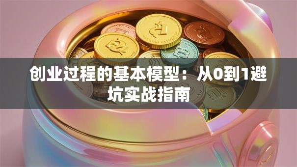 创业过程的基本模型：从0到1避坑实战指南