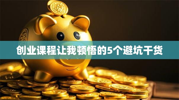 创业课程让我顿悟的5个避坑干货