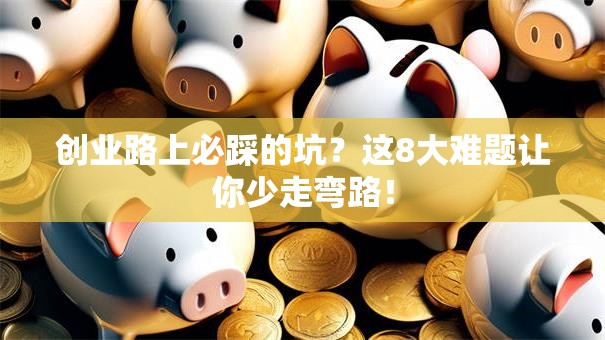 创业路上必踩的坑？这8大难题让你少走弯路！