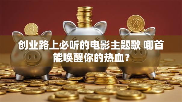 创业路上必听的电影主题歌 哪首能唤醒你的热血？