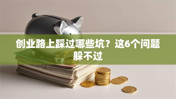 创业路上踩过哪些坑?这6个问题躲不过 创业路上踩过哪些坑?这6个问题躲不过
