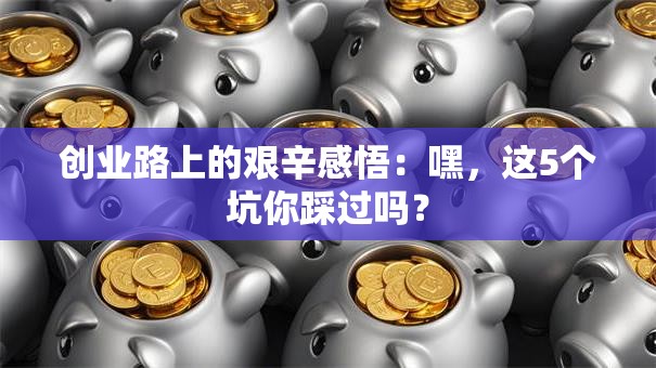 创业路上的艰辛感悟:嘿,这5个坑你踩过吗? 创业路上的艰辛感悟:嘿,这5个坑你踩过吗?