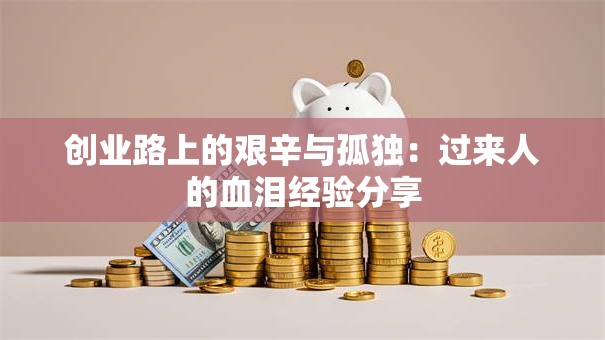 创业路上的艰辛与孤独:过来人的血泪经验分享 创业路上的艰辛与孤独:过来人的血泪经验分享