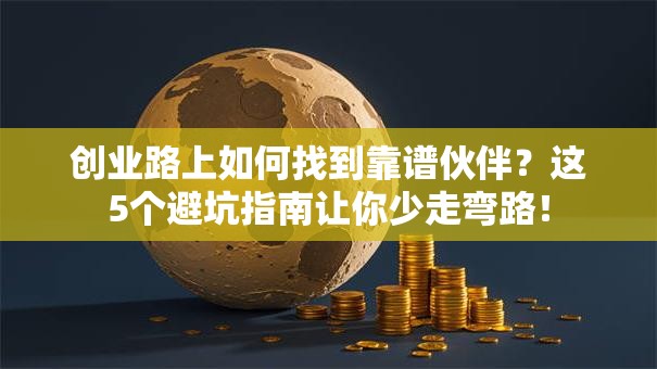 创业路上如何找到靠谱伙伴?这5个避坑指南让你少走弯路! 创业路上如何找到靠谱伙伴?这5个避坑指南让你少走弯路!