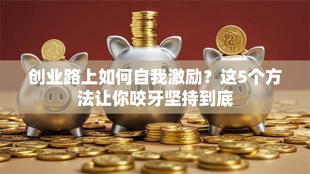 创业路上如何自我激励？这5个方法让你咬牙坚持到底