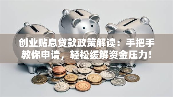 创业贴息贷款政策解读：手把手教你申请，轻松缓解资金压力！