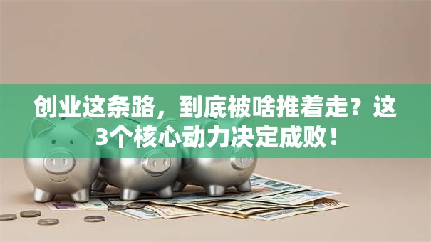 创业这条路，到底被啥推着走？这3个核心动力决定成败！