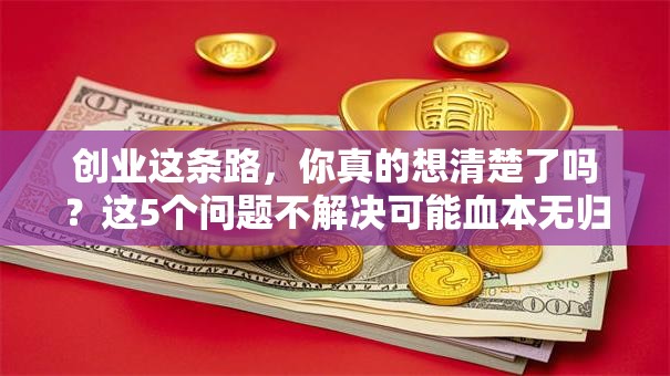 创业这条路，你真的想清楚了吗？这5个问题不解决可能血本无归