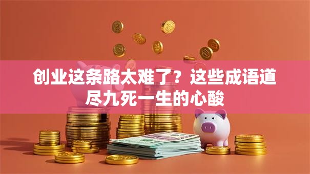创业这条路太难了？这些成语道尽九死一生的心酸