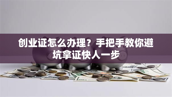 创业证怎么办理？手把手教你避坑拿证快人一步