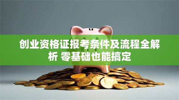 创业资格证报考条件及流程全解析 零基础也能搞定