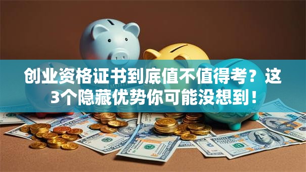 创业资格证书到底值不值得考？这3个隐藏优势你可能没想到！