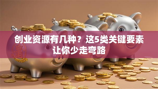 创业资源有几种？这5类关键要素让你少走弯路