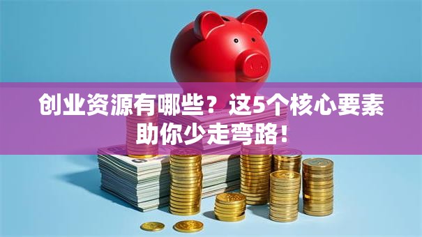 创业资源有哪些？这5个核心要素助你少走弯路！