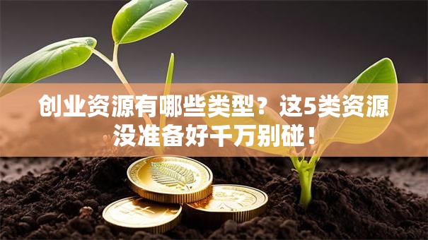 创业资源有哪些类型？这5类资源没准备好千万别碰！