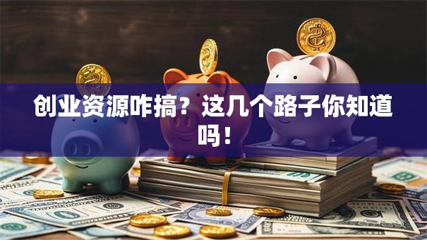创业资源咋搞？这几个路子你知道吗！
