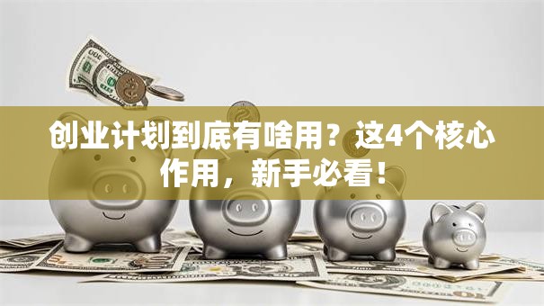 创业计划到底有啥用？这4个核心作用，新手必看！