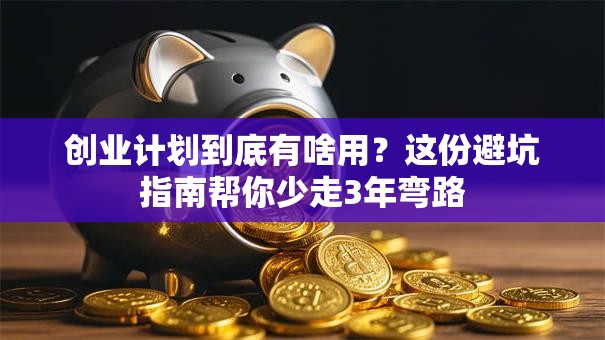 创业计划到底有啥用？这份避坑指南帮你少走3年弯路