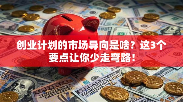 创业计划的市场导向是啥？这3个要点让你少走弯路！