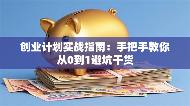 创业计划实战指南：手把手教你从0到1避坑干货