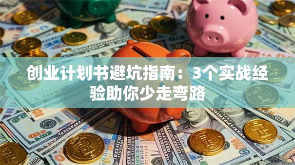 创业计划书避坑指南：3个实战经验助你少走弯路