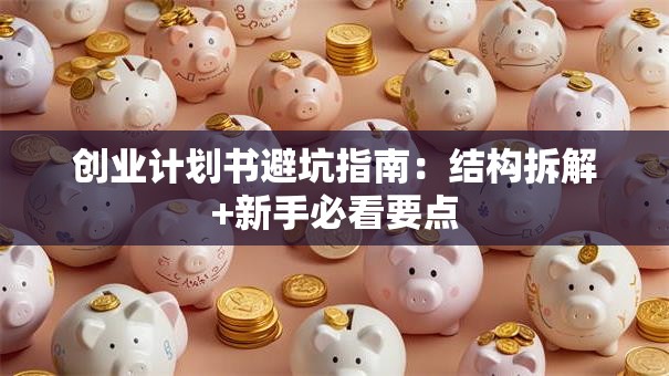 创业计划书避坑指南：结构拆解+新手必看要点