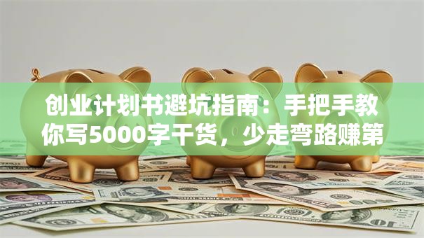 创业计划书避坑指南：手把手教你写5000字干货，少走弯路赚第一桶金！