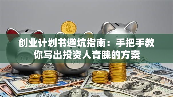 创业计划书避坑指南：手把手教你写出投资人青睐的方案